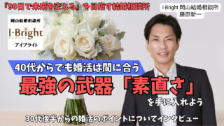 岡山県岡山市【I-Bright 岡山結婚相談所】の藤原新一さんにインタビュー｜バツ2経験者が語る『90日で未来を変える』ポジティブ婚活論